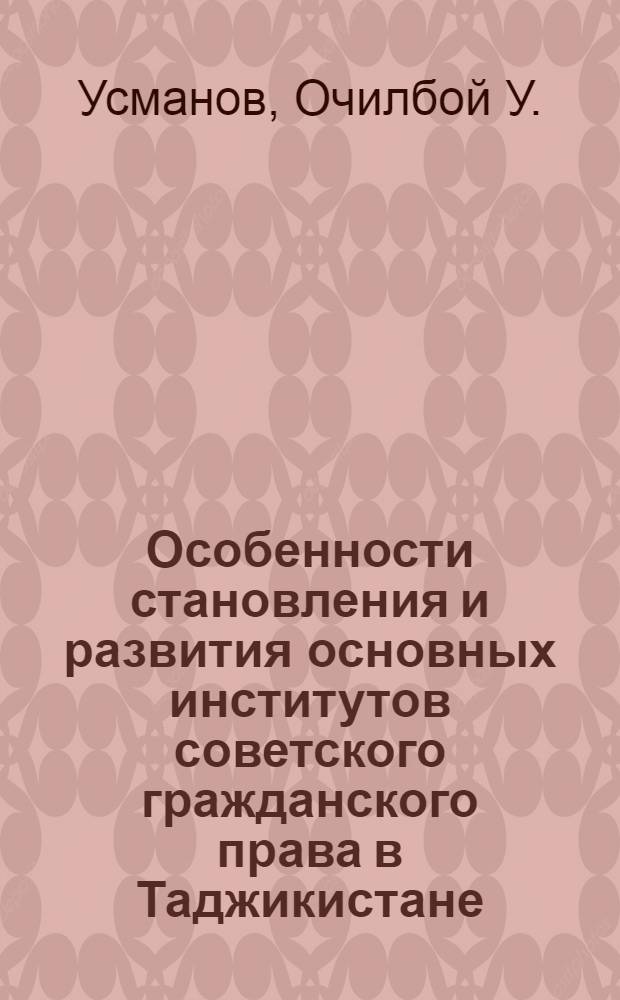 Особенности становления и развития основных институтов советского гражданского права в Таджикистане : (Учеб. пособие)