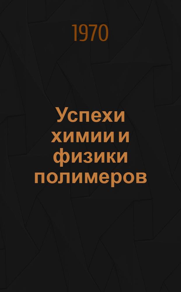 Успехи химии и физики полимеров : Сборник статей