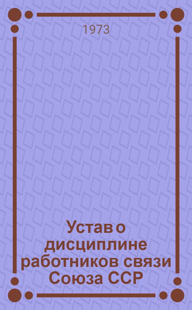 Устав о дисциплине работников связи Союза ССР : Утв. Советом Министров СССР 20/IV 1972 г.