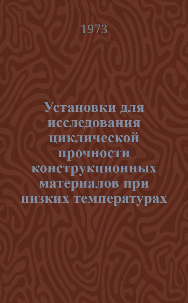 Установки для исследования циклической прочности конструкционных материалов при низких температурах : Информация о науч. исследованиях
