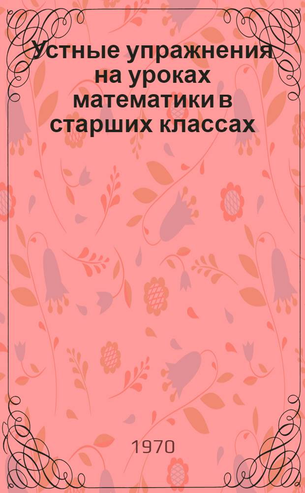 Устные упражнения на уроках математики в старших классах : (Метод. письмо)