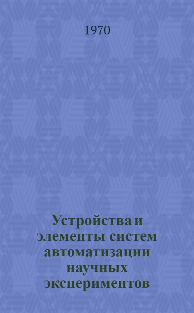 Устройства и элементы систем автоматизации научных экспериментов : Труды IX конф. по автомат. контролю и методам электр. измерений. 9-12 сент. 1968 г