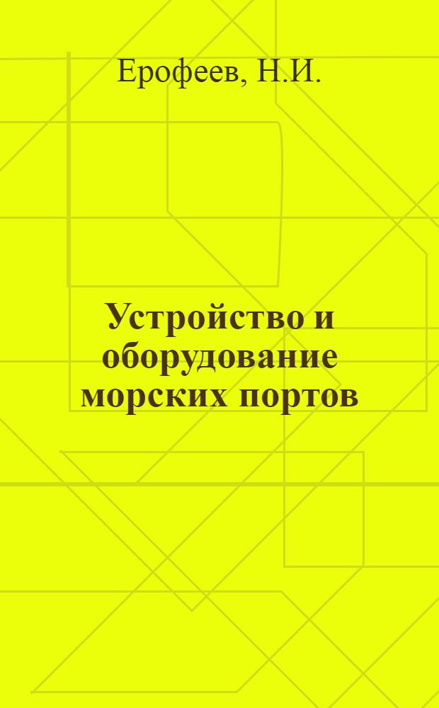 Устройство и оборудование морских портов : Учебник для эксплуатац. и механизаторской специальностей мореходных училищ