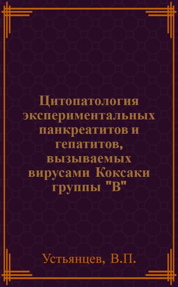 Цитопатология экспериментальных панкреатитов и гепатитов, вызываемых вирусами Коксаки группы "В" : (Электронномикроскоп. и цитохим. исследование) : Автореф. дис. на соиск. учен. степени канд. мед. наук : (095)