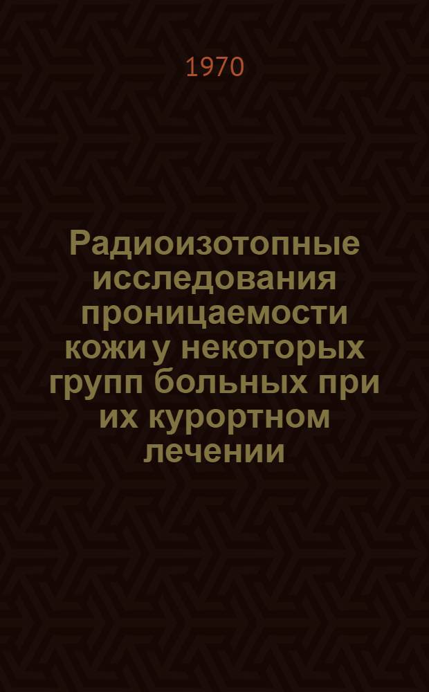 Радиоизотопные исследования проницаемости кожи у некоторых групп больных при их курортном лечении : Автореф. дис. на соискание учен. степени д-ра мед. наук : (769)