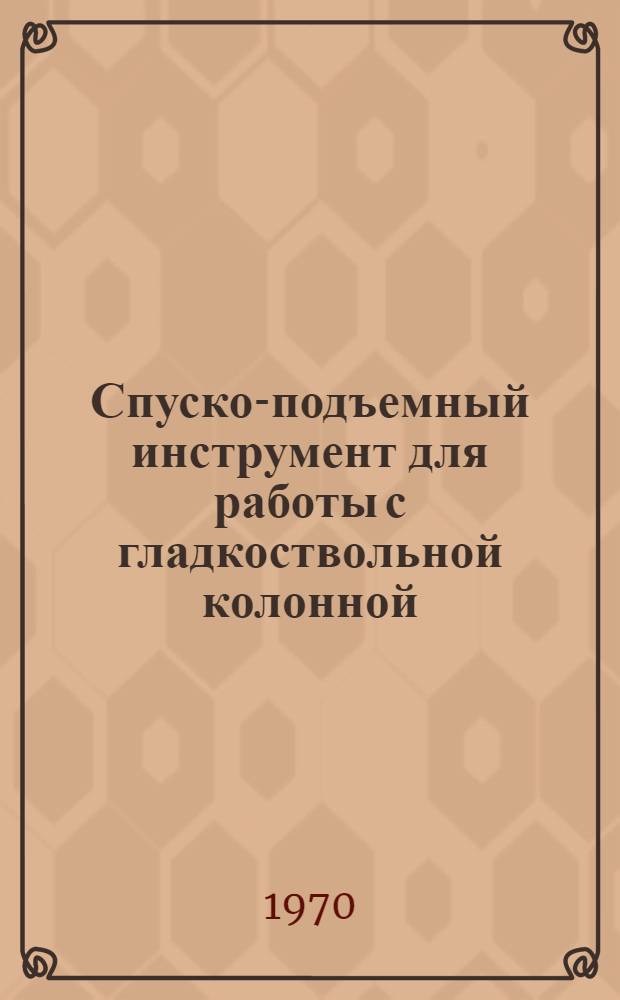 Спуско-подъемный инструмент для работы с гладкоствольной колонной : Обзор