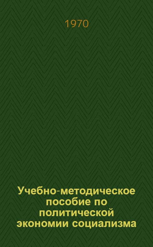 Учебно-методическое пособие по политической экономии социализма : Для школ основ марксизма-ленинизма