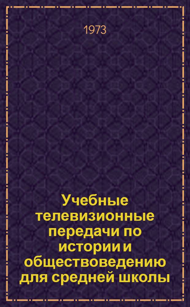 Учебные телевизионные передачи по истории и обществоведению для средней школы : Краткое содерж. и метод. рекомендации. 1973-1974 учеб. год