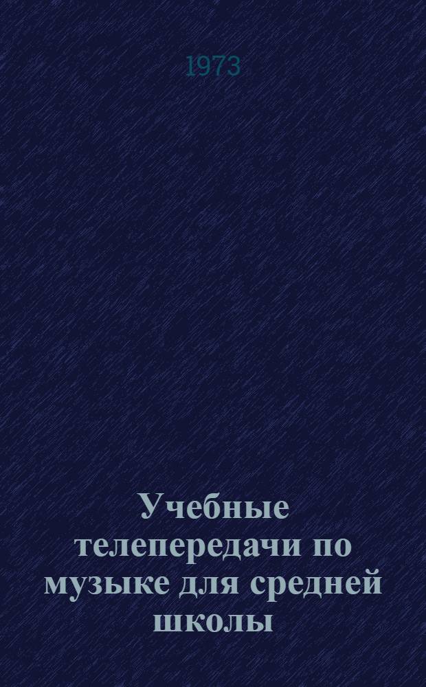 Учебные телепередачи по музыке для средней школы : Краткое содерж. и метод. рекомендации 1973-1974 учеб. год