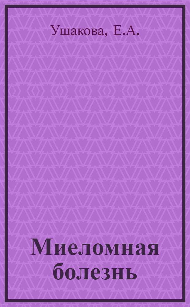 Миеломная болезнь : (Некоторые вопросы патогенеза, клиники и лечения) : Автореферат дис. на соискание учен. степени канд. мед. наук : (763)