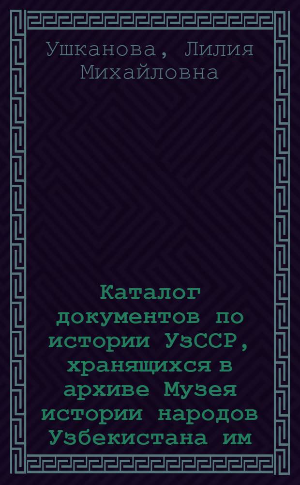 Каталог документов по истории УзССР, хранящихся в архиве Музея истории народов Узбекистана им. М.Т. Айбека