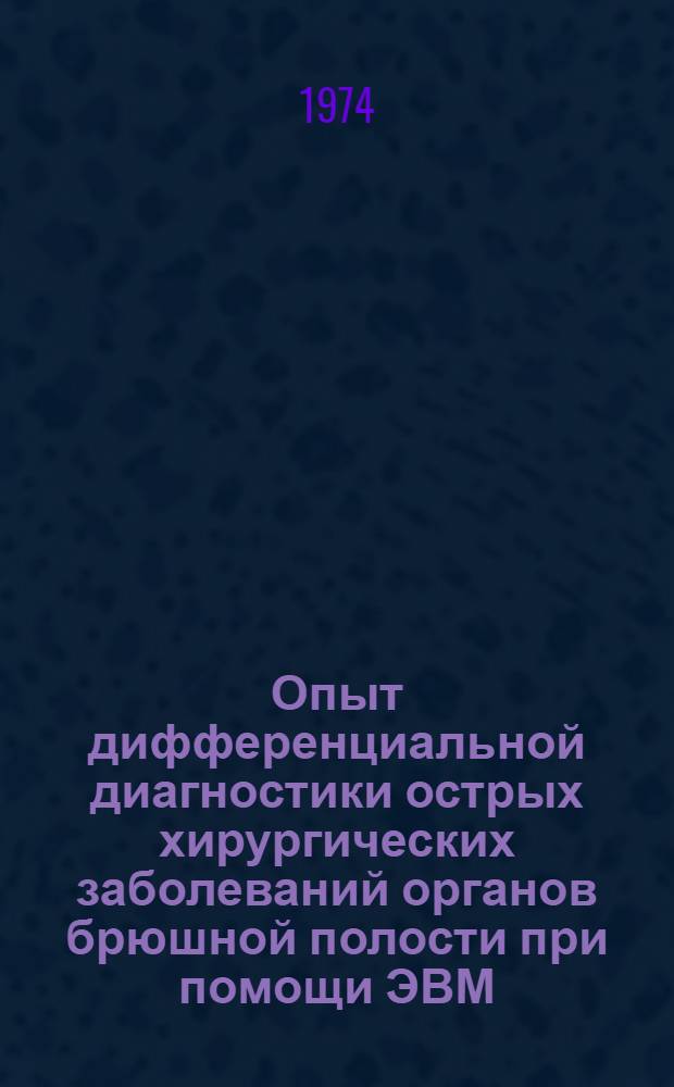 Опыт дифференциальной диагностики острых хирургических заболеваний органов брюшной полости при помощи ЭВМ : Автореф. дис. на соиск. учен. степени канд. мед. наук : (14.00.27)