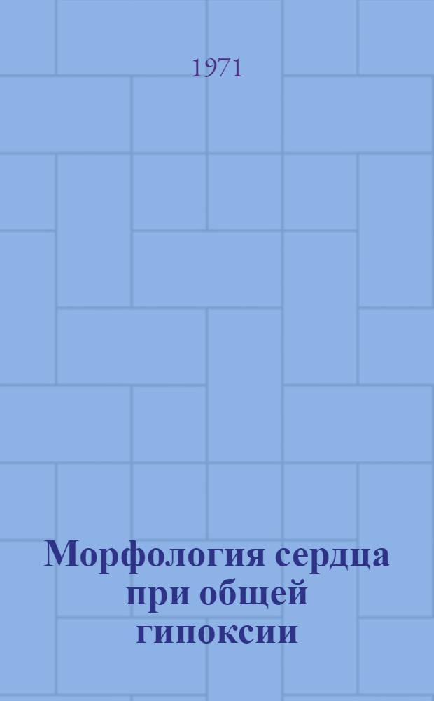 Морфология сердца при общей гипоксии : Автореф. дис. на соискание учен. степени д-ра мед. наук : (764)