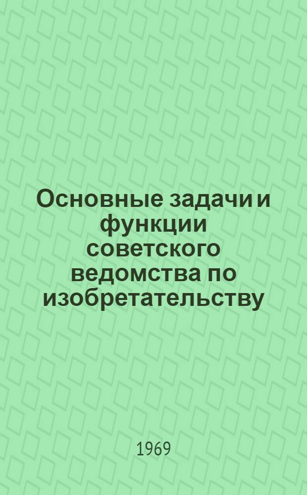 Основные задачи и функции советского ведомства по изобретательству : Доклад на заседании секции "Изобретательство и науч.-техн. прогресс"