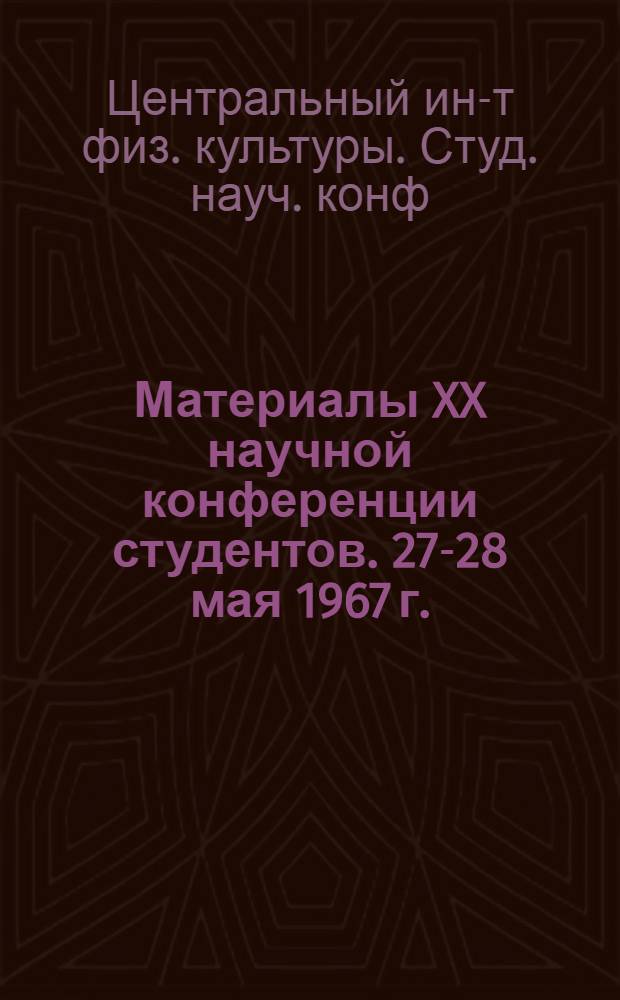 Материалы XX научной конференции студентов. 27-28 мая 1967 г.