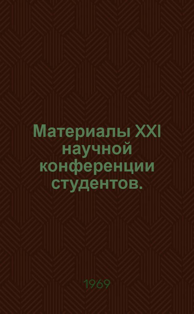 Материалы XXI научной конференции студентов. (22-24 мая 1968 г.)
