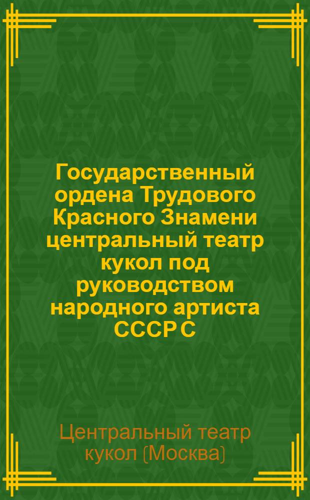 Государственный ордена Трудового Красного Знамени центральный театр кукол под руководством народного артиста СССР С.В. Образцова