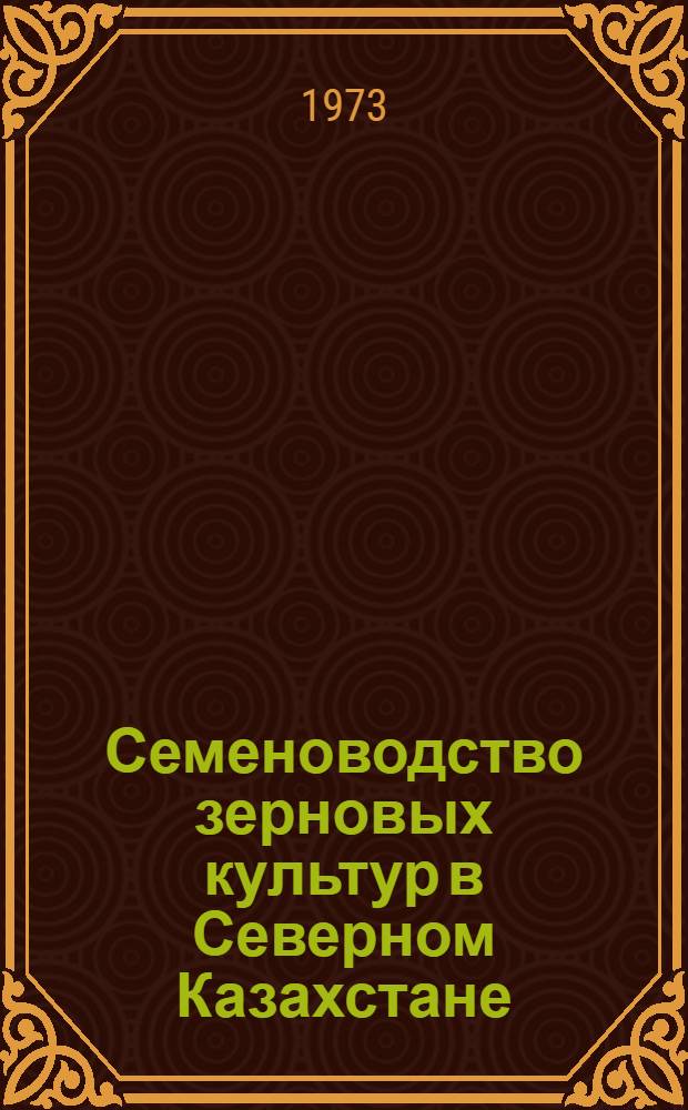 Семеноводство зерновых культур в Северном Казахстане : (Лекции для студентов агр., экон. фак. и агрономов ФПК Целиногр. с.-х. ин-та