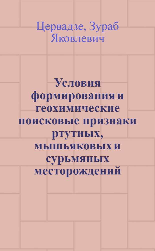 Условия формирования и геохимические поисковые признаки ртутных, мышьяковых и сурьмяных месторождений : (Геохим. исследования на примере Кавказа)