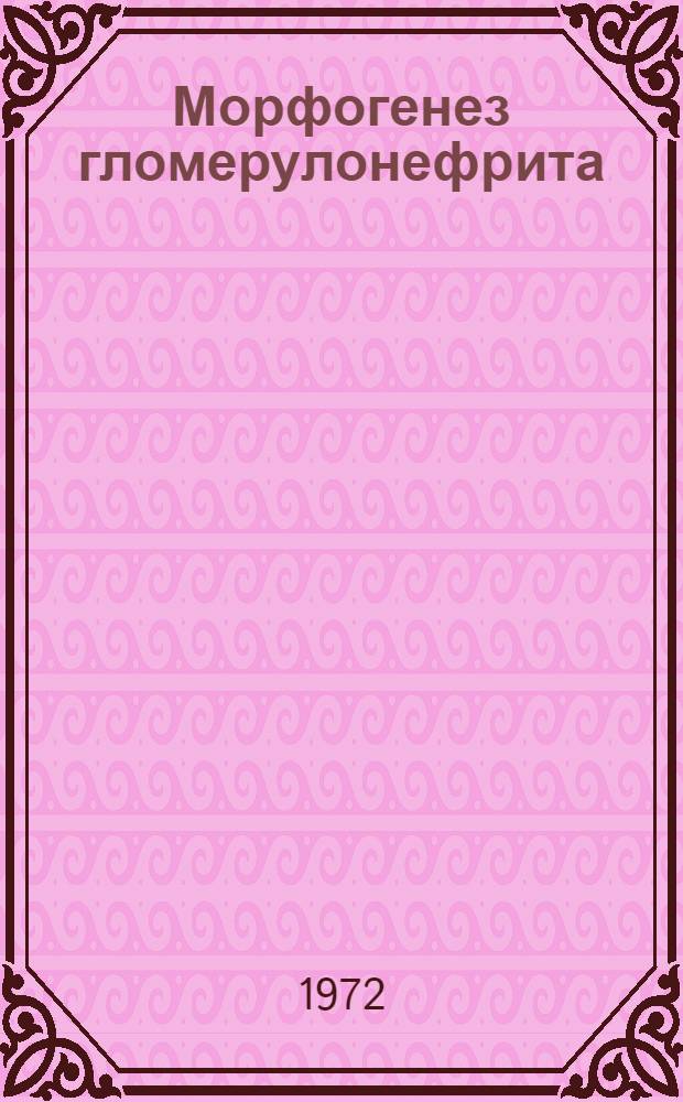 Морфогенез гломерулонефрита : Автореф. дис. на соиск. учен. степени д-ра мед. наук : (14.00.15)