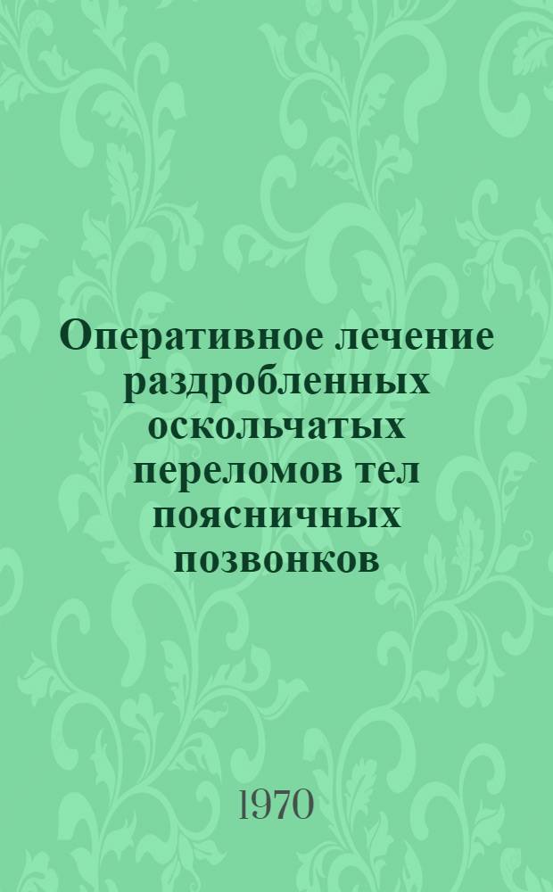 Оперативное лечение раздробленных оскольчатых переломов тел поясничных позвонков : Метод. пособие для врачей