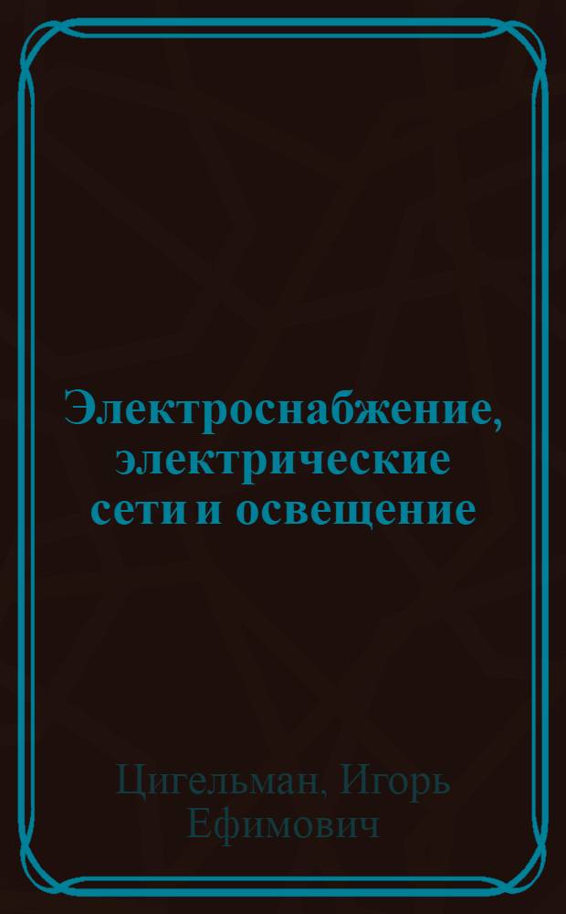 Электроснабжение, электрические сети и освещение : Учебник для техникумов
