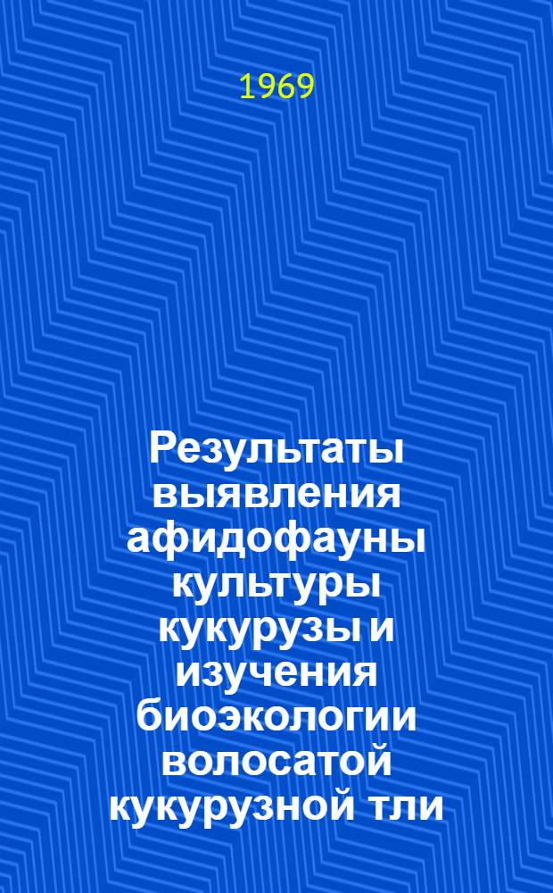 Результаты выявления афидофауны культуры кукурузы и изучения биоэкологии волосатой кукурузной тли (Rungsia maydis Pass) и мер борьбы против нее в условиях Грузии : Автореф. дис. на соискание учен. степени канд. биол. наук : (098)