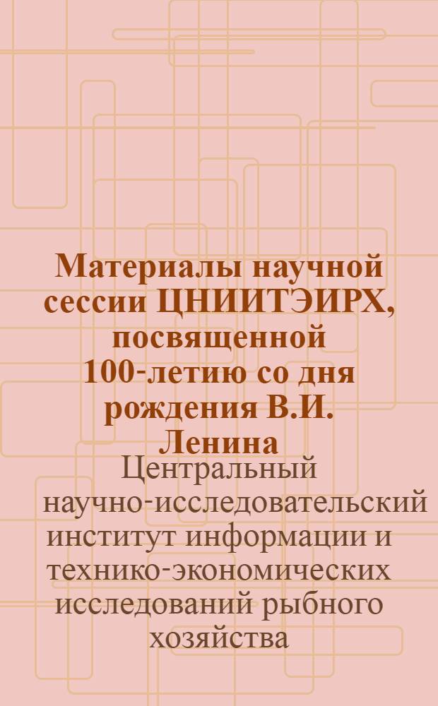 Материалы научной сессии ЦНИИТЭИРХ, посвященной 100-летию со дня рождения В.И. Ленина