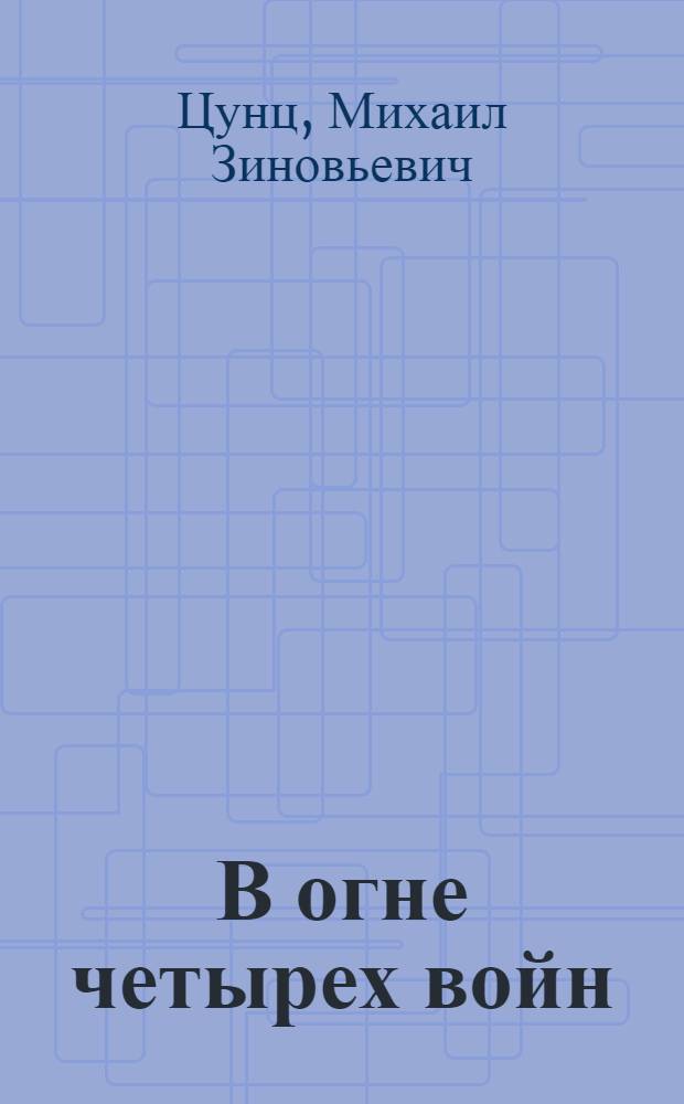 В огне четырех войн : О Маршале Сов. Союза К.А. Мерецкове
