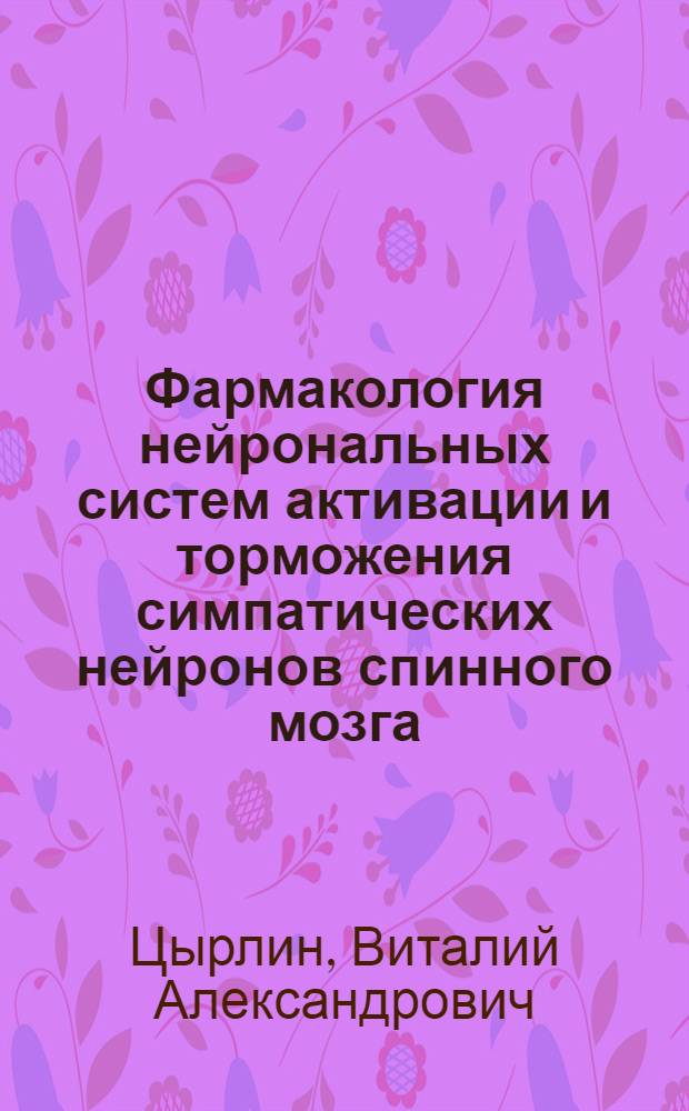 Фармакология нейрональных систем активации и торможения симпатических нейронов спинного мозга, регулирующих сосудистый тонус : Автореф. дис. на соиск. учен. степени д-ра мед. наук : (14.00.25)