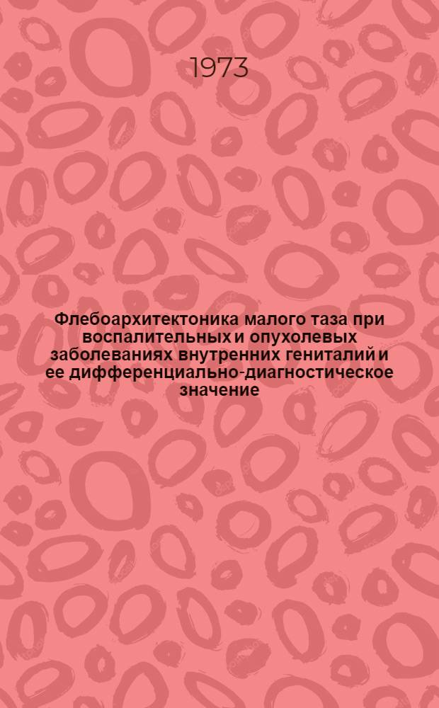 Флебоархитектоника малого таза при воспалительных и опухолевых заболеваниях внутренних гениталий и ее дифференциально-диагностическое значение : Автореф. дис. на соиск. учен. степени канд. мед. наук : (14.00.01)