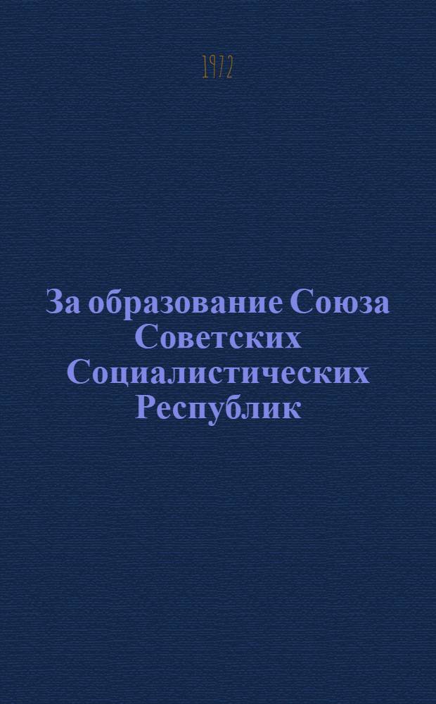 За образование Союза Советских Социалистических Республик : Большевики во главе борьбы трудящихся Закавказья за создание СССР : (Документы и материалы)