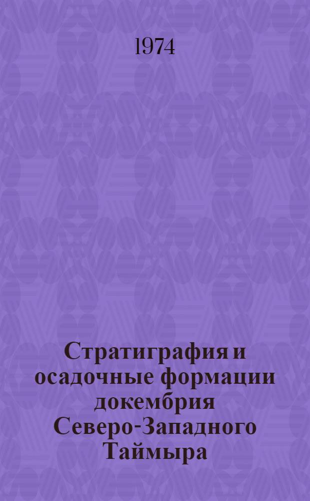 Стратиграфия и осадочные формации докембрия Северо-Западного Таймыра : (Опыт литол.-формац. изучения метаморф. толщ)