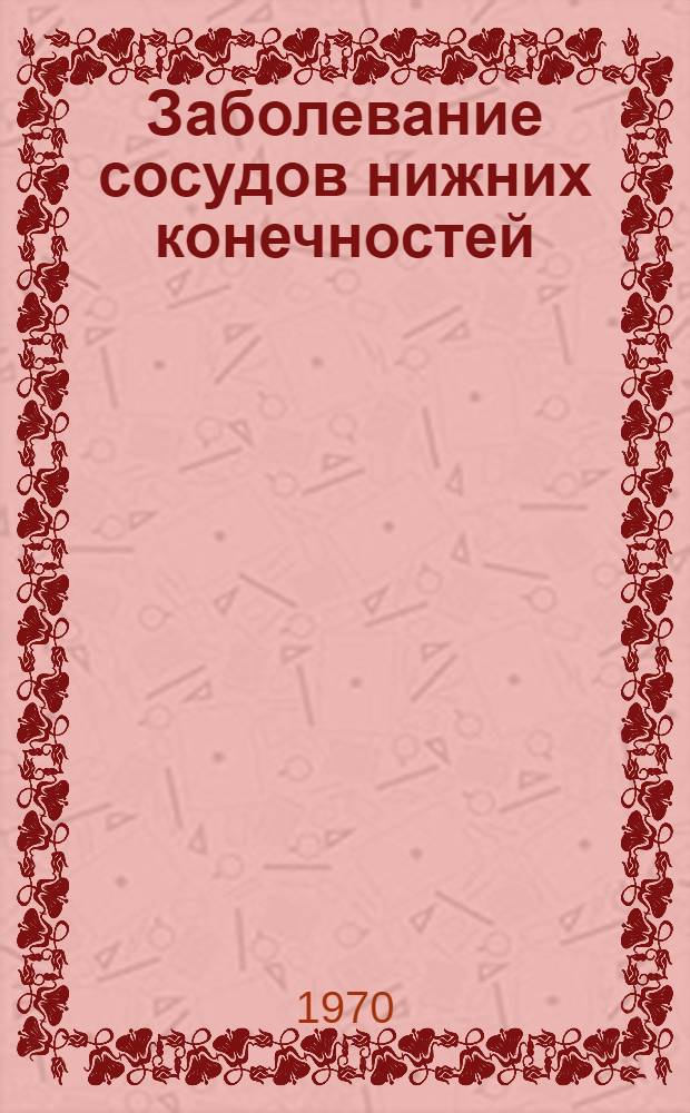 Заболевание сосудов нижних конечностей : (Тезисы докладов X пленума Правления Науч. о-ва хирургов БССР и респ. симпозиума). Янв. 1971 г