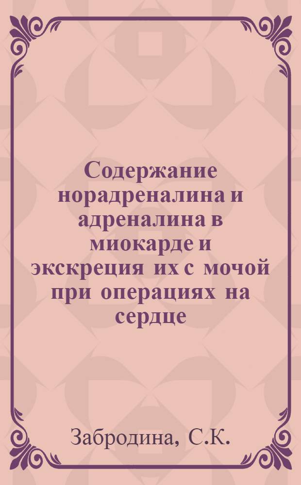 Содержание норадреналина и адреналина в миокарде и экскреция их с мочой при операциях на сердце : (Клинико-эксперим. исследование) : Автореф. дис. на соиск. учен. степени канд. мед. наук : (777)