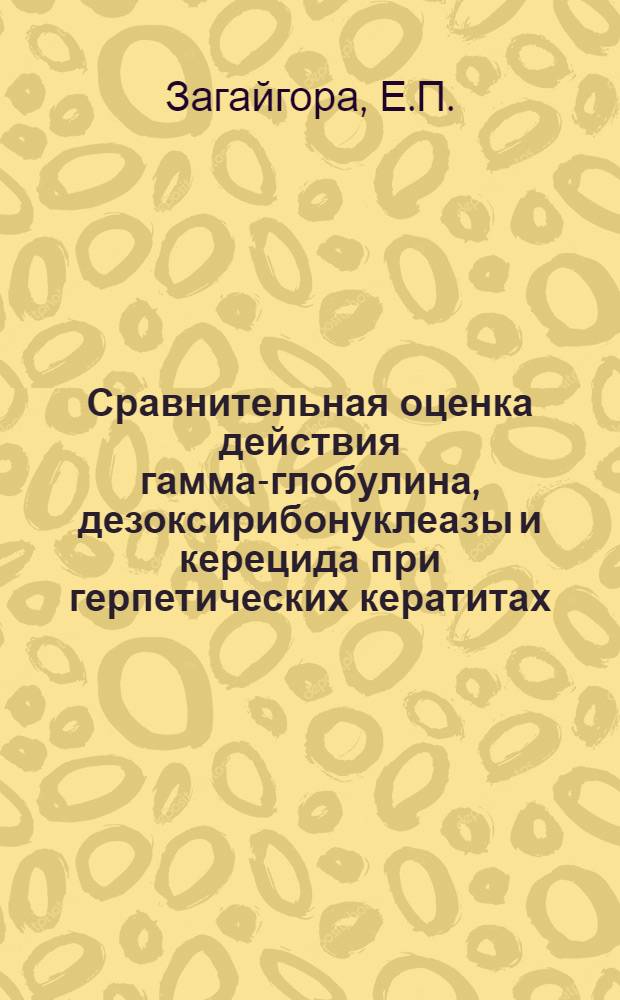 Сравнительная оценка действия гамма-глобулина, дезоксирибонуклеазы и керецида при герпетических кератитах : Автореф. дис. на соискание учен. степени канд. мед. наук : (757)