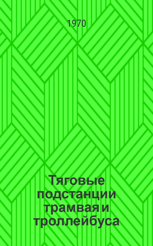 Тяговые подстанции трамвая и троллейбуса : Учебник для техникумов по специальности "Эксплуатация, ремонт и энергоснабжение гор. электротранспорта"