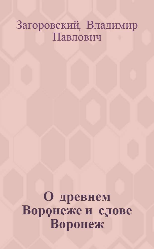 О древнем Воронеже и слове "Воронеж" : Ист.-геогр. исследование