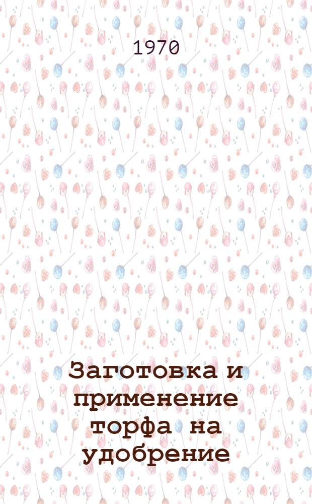 Заготовка и применение торфа на удобрение : Рекомендации и тезисы докладов Конференции по использованию торфа в сел. хоз-ве, состоявшейся 2 марта 1970 г