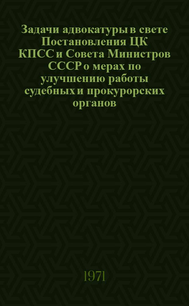 Задачи адвокатуры в свете Постановления ЦК КПСС и Совета Министров СССР о мерах по улучшению работы судебных и прокурорских органов : Тезисы докладов науч.-практ. конференции. Февр. 1971 г