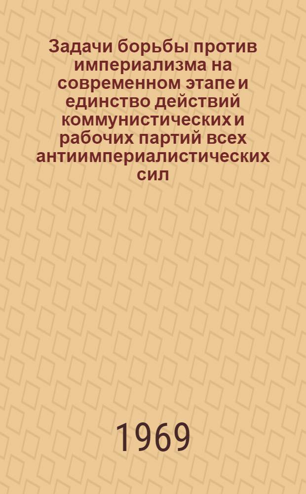Задачи борьбы против империализма на современном этапе и единство действий коммунистических и рабочих партий всех антиимпериалистических сил : Принято Междунар. совещанием коммунист. и рабочих партий в Москве 17 июня 1969 г
