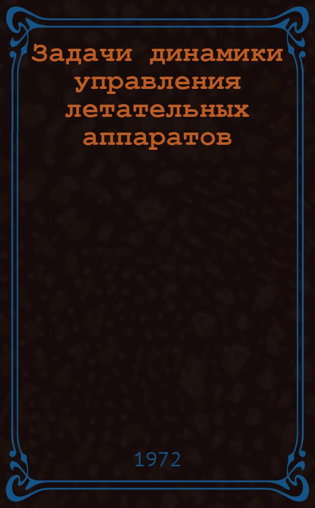 Задачи динамики управления летательных аппаратов : Сборник статей