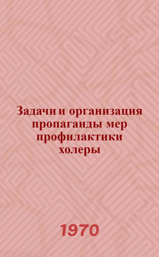Задачи и организация пропаганды мер профилактики холеры : Инструктивно-метод. письмо