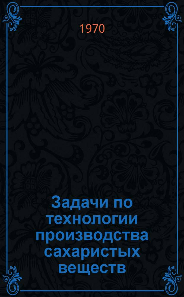 Задачи по технологии производства сахаристых веществ : Для технол. ин-тов пищевой пром-сти