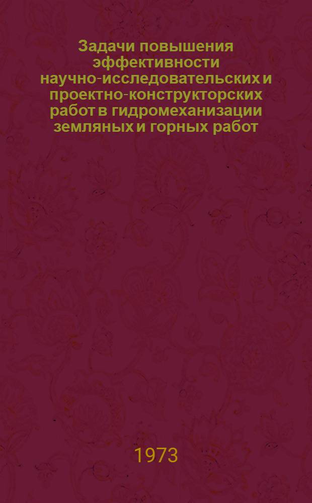 Задачи повышения эффективности научно-исследовательских и проектно-конструкторских работ в гидромеханизации земляных и горных работ : Сборник тезисов докл. и сообщ. Всесоюз. межотраслевой конф. по гидромеханизации горных, строит. мелиор. и трансп. работ (дек. 1973 г.)