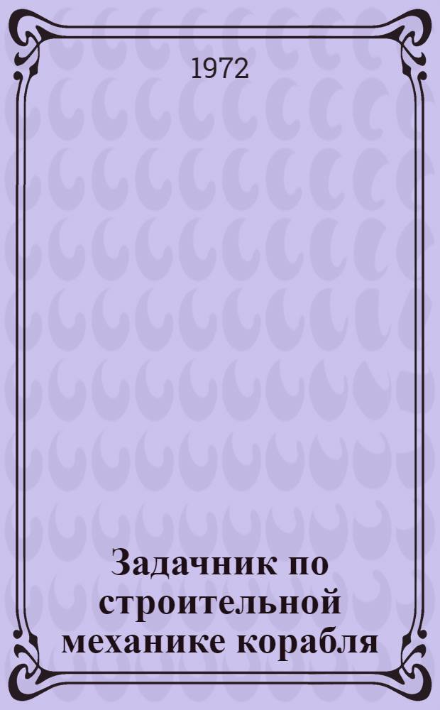 Задачник по строительной механике корабля : Учеб. пособие для вузов по специальности "Судостроение и судоремонт"