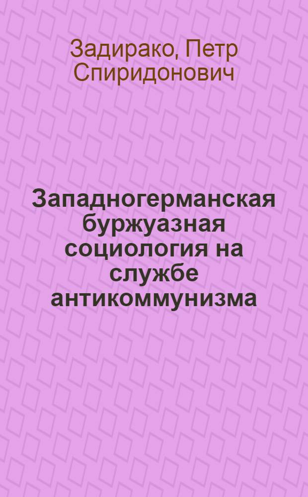 Западногерманская буржуазная социология на службе антикоммунизма : Учеб. материал по социологии для филос. фак. ун-тов