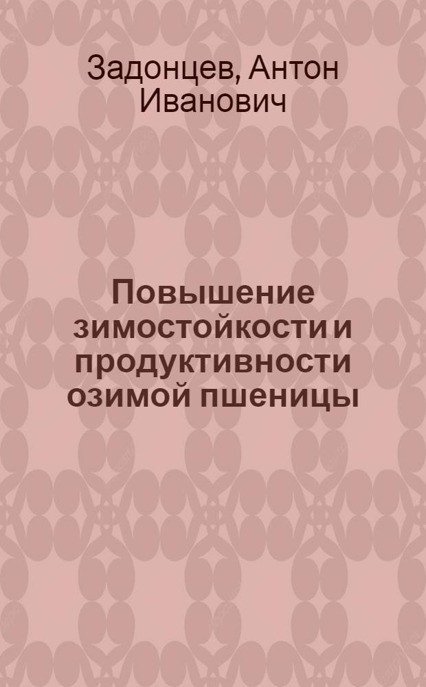 Повышение зимостойкости и продуктивности озимой пшеницы : Сборник избр. науч. трудов акад. А.И. Задонцева