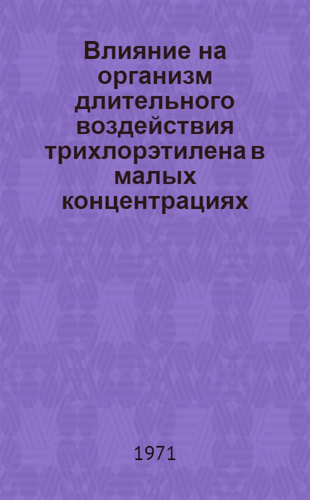 Влияние на организм длительного воздействия трихлорэтилена в малых концентрациях : Автореф. дис. на соискание учен. степени канд. мед. наук : (756)