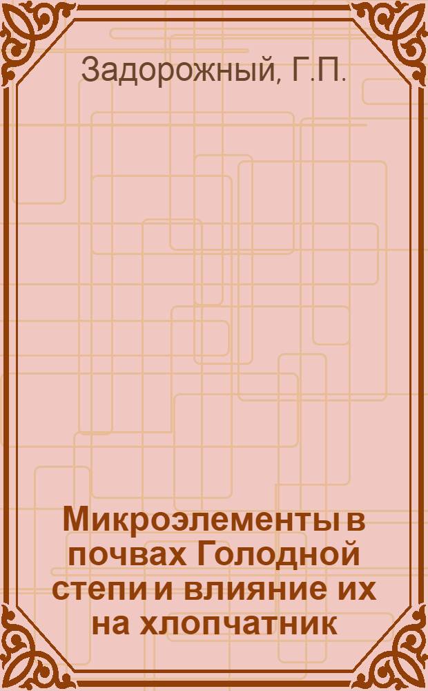 Микроэлементы в почвах Голодной степи и влияние их на хлопчатник : Автореф. дис. на соискание учен. степени канд. биол. наук : (532)